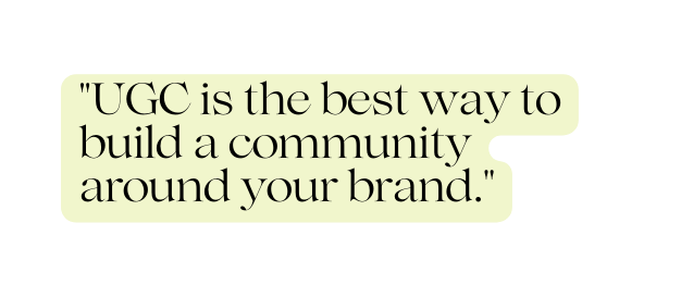 UGC is the best way to build a community around your brand